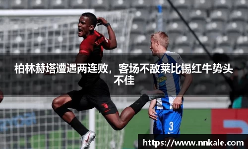 柏林赫塔遭遇两连败，客场不敌莱比锡红牛势头不佳