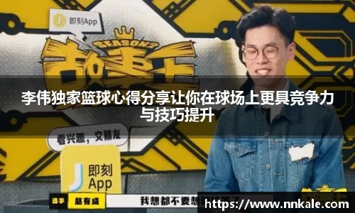 李伟独家篮球心得分享让你在球场上更具竞争力与技巧提升