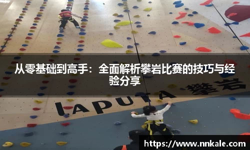 从零基础到高手：全面解析攀岩比赛的技巧与经验分享