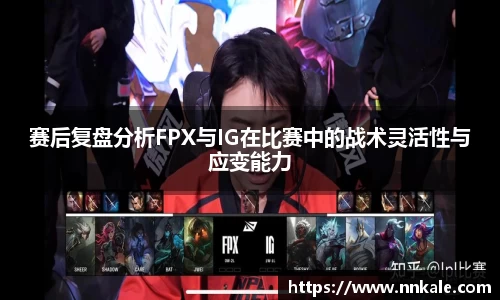 赛后复盘分析FPX与IG在比赛中的战术灵活性与应变能力