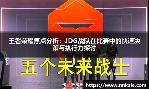 王者荣耀焦点分析：JDG战队在比赛中的快速决策与执行力探讨