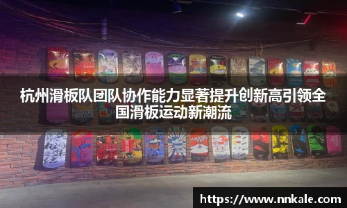 杭州滑板队团队协作能力显著提升创新高引领全国滑板运动新潮流