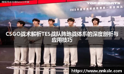 CSGO战术解析TES战队阵地战体系的深度剖析与应用技巧