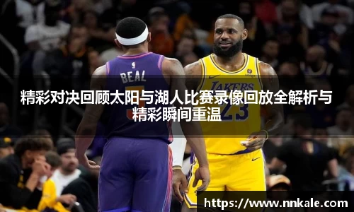 精彩对决回顾太阳与湖人比赛录像回放全解析与精彩瞬间重温