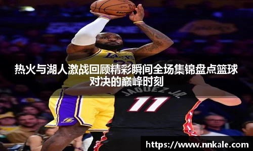 热火与湖人激战回顾精彩瞬间全场集锦盘点篮球对决的巅峰时刻