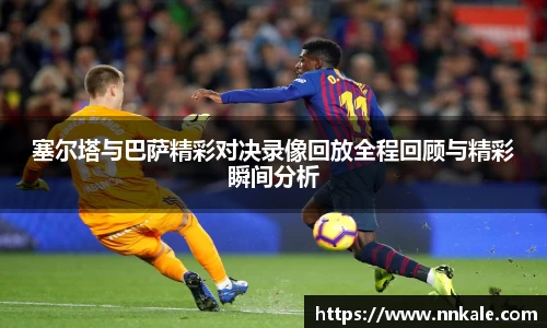 塞尔塔与巴萨精彩对决录像回放全程回顾与精彩瞬间分析