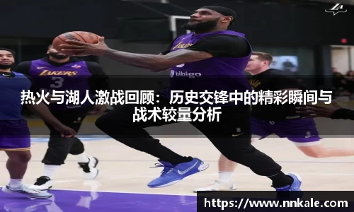 热火与湖人激战回顾：历史交锋中的精彩瞬间与战术较量分析