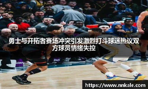 勇士与开拓者赛场冲突引发激烈打斗球迷热议双方球员情绪失控