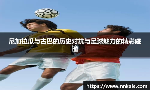 尼加拉瓜与古巴的历史对抗与足球魅力的精彩碰撞