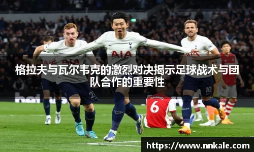 格拉夫与瓦尔韦克的激烈对决揭示足球战术与团队合作的重要性