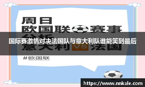 国际赛激情对决法国队与意大利队谁能笑到最后