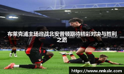 布莱克浦主场迎战北安普顿期待精彩对决与胜利之路