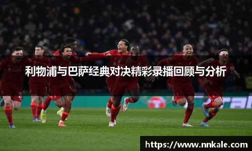 利物浦与巴萨经典对决精彩录播回顾与分析