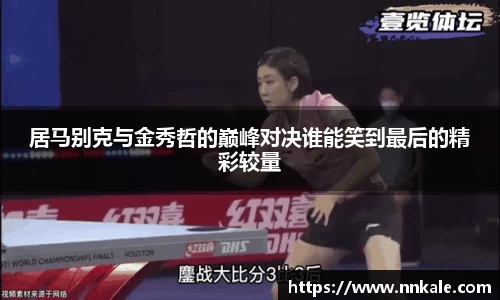 居马别克与金秀哲的巅峰对决谁能笑到最后的精彩较量