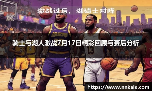 骑士与湖人激战7月17日精彩回顾与赛后分析