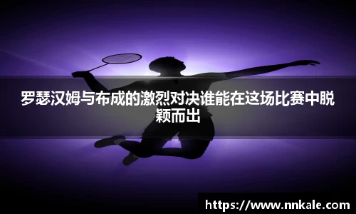 罗瑟汉姆与布成的激烈对决谁能在这场比赛中脱颖而出