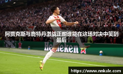 阿贾克斯与鹿特丹激战正酣谁能在这场对决中笑到最后