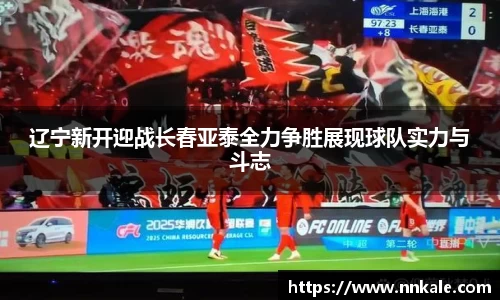 辽宁新开迎战长春亚泰全力争胜展现球队实力与斗志