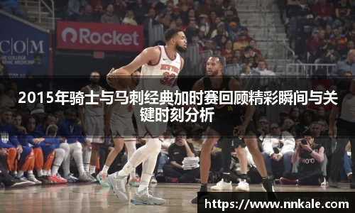 2015年骑士与马刺经典加时赛回顾精彩瞬间与关键时刻分析