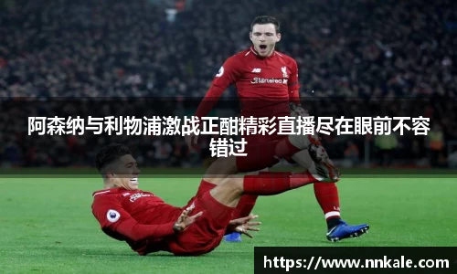 阿森纳与利物浦激战正酣精彩直播尽在眼前不容错过