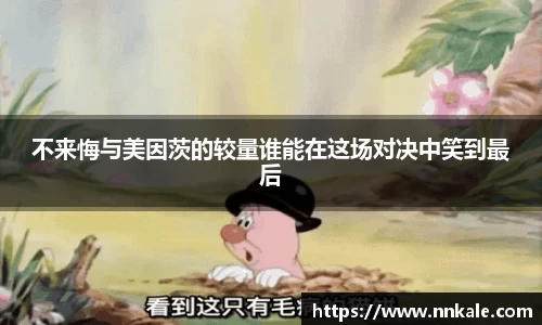 不来悔与美因茨的较量谁能在这场对决中笑到最后