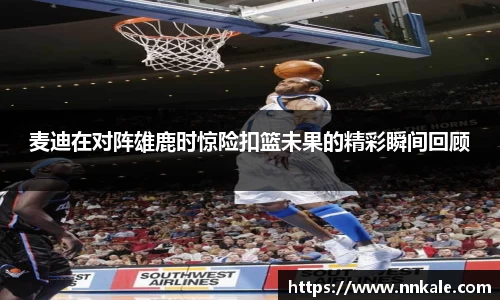 麦迪在对阵雄鹿时惊险扣篮未果的精彩瞬间回顾