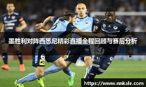 墨胜利对阵西悉尼精彩直播全程回顾与赛后分析
