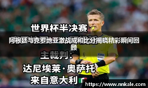 阿根廷与克罗地亚激战成和比分揭晓精彩瞬间回顾