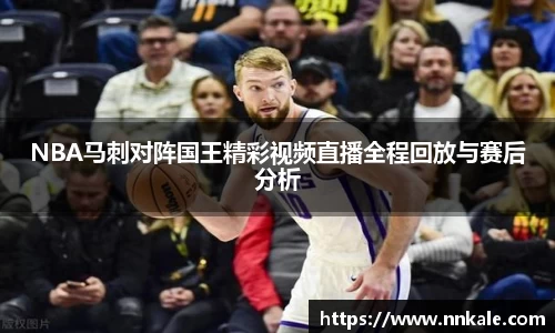 NBA马刺对阵国王精彩视频直播全程回放与赛后分析