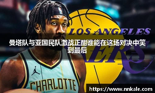 曼塔队与亚国民队激战正酣谁能在这场对决中笑到最后