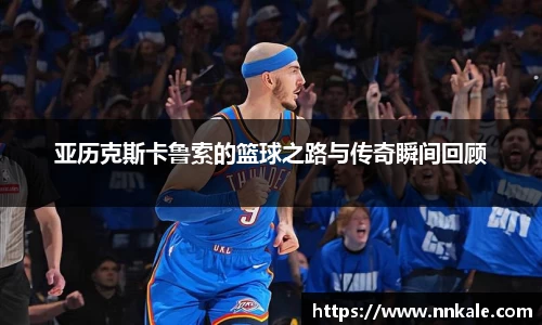 亚历克斯卡鲁索的篮球之路与传奇瞬间回顾
