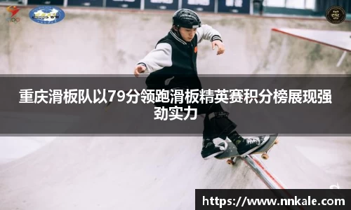 重庆滑板队以79分领跑滑板精英赛积分榜展现强劲实力